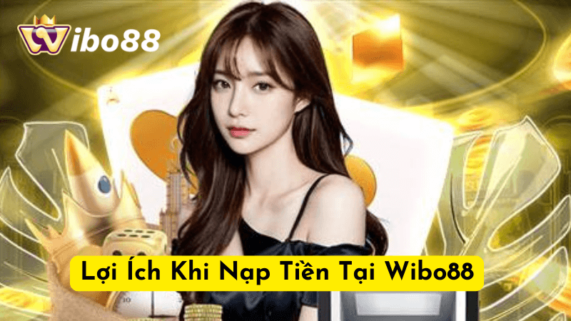 Tại Sao Nên Nạp Tiền  Tại Wibo88?