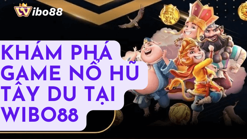 Giới thiệu về nổ hũ Tây Du tại Wibo88